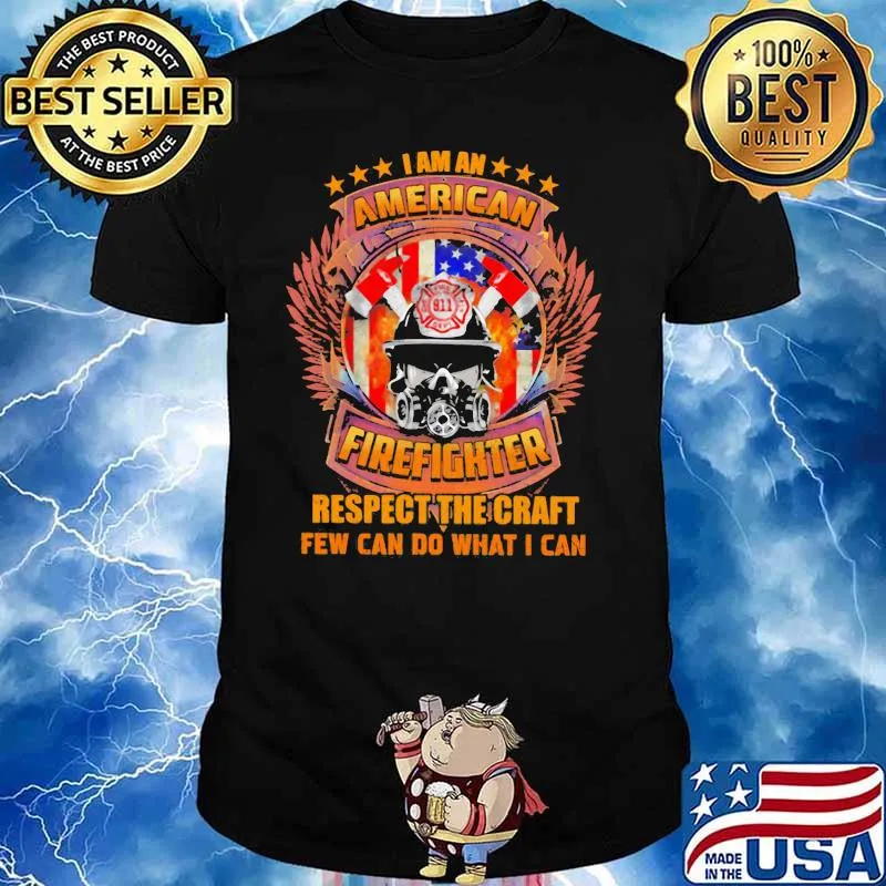 I Am An American Firefighter Respect The Craft Few Can Do What I Can Shirt