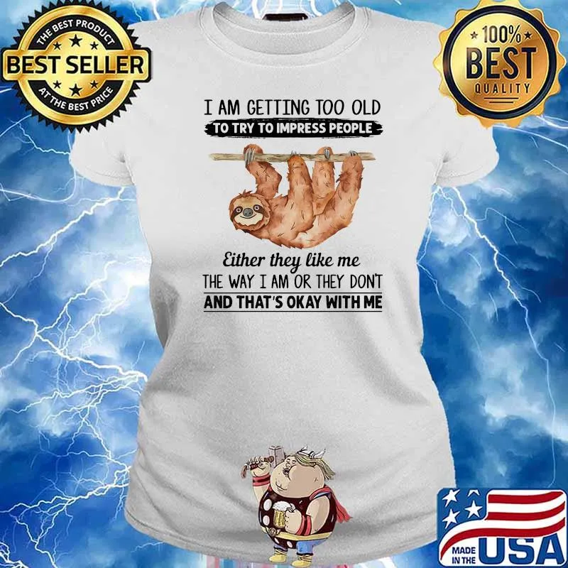 I Am Getting To Old To Try To Impress People Either They Like Me The Way I Am Or They Don't And That's Okey With Me Sloth Shirt Ladies tee