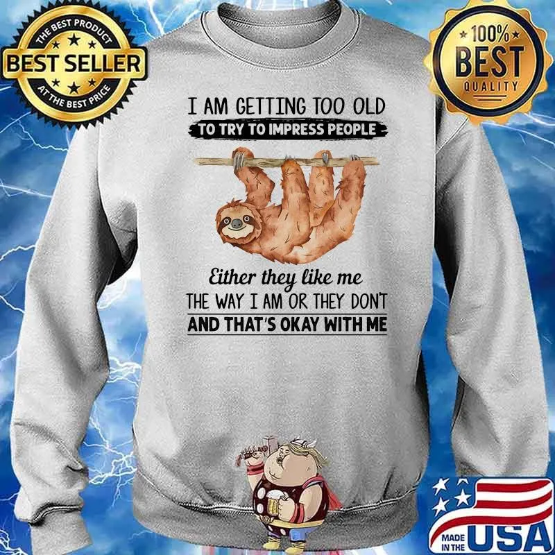 I Am Getting To Old To Try To Impress People Either They Like Me The Way I Am Or They Don't And That's Okey With Me Sloth Shirt Sweater