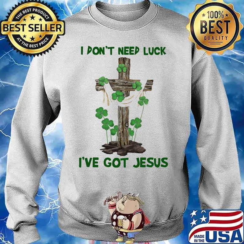 I Don't Need Luck I've Got Jesus Shirt Sweater