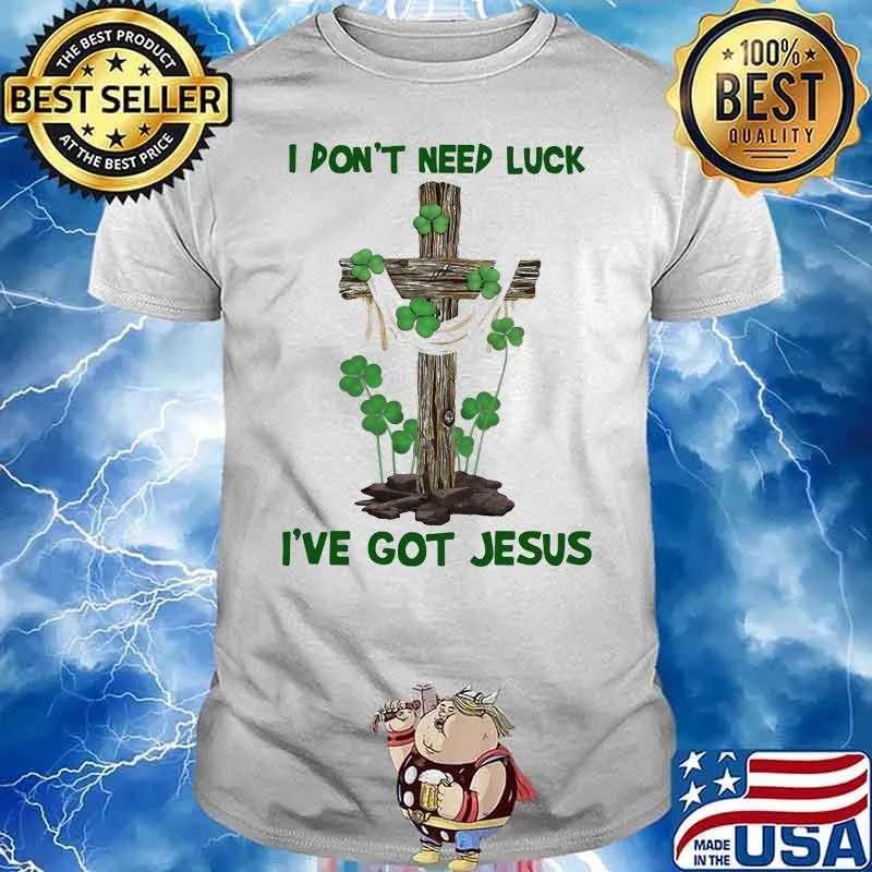 I Don't Need Luck I've Got Jesus Shirt