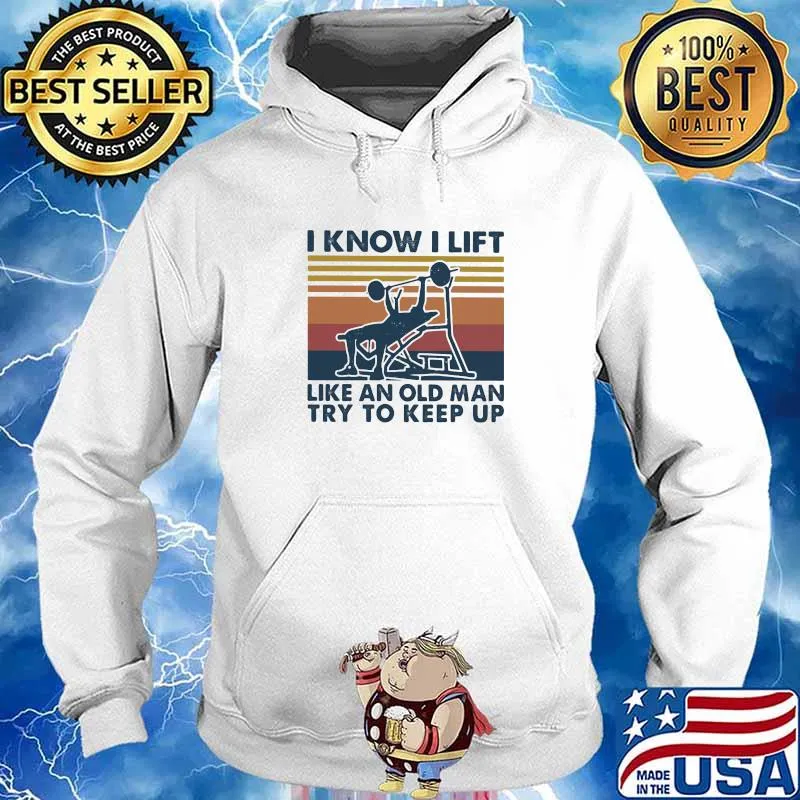 I Know I Lift Like An Old Man Try To Keep Up Weight Lifting Vintage Shirt Hoodie