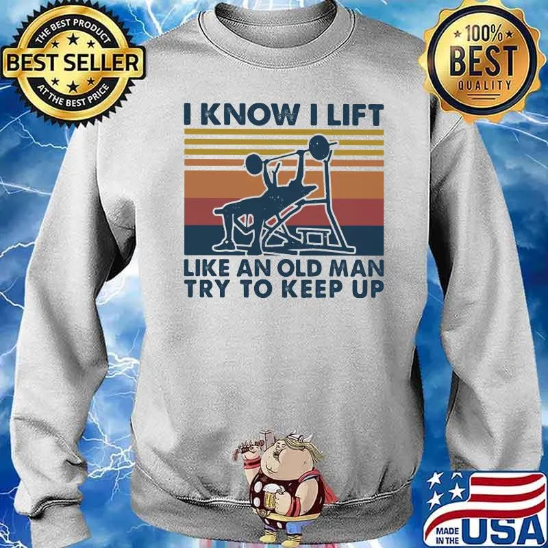 I Know I Lift Like An Old Man Try To Keep Up Weight Lifting Vintage Shirt Sweater