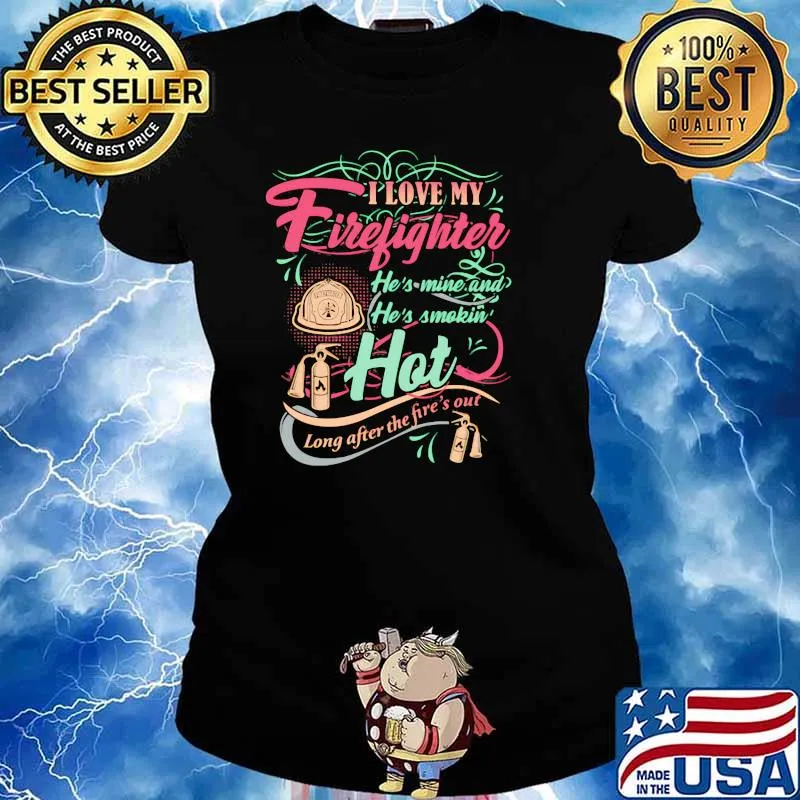 I Love My Firefighter He’s Mine And He’s Smoking Hot Long After The Fire’s Out Shirt Ladies tee
