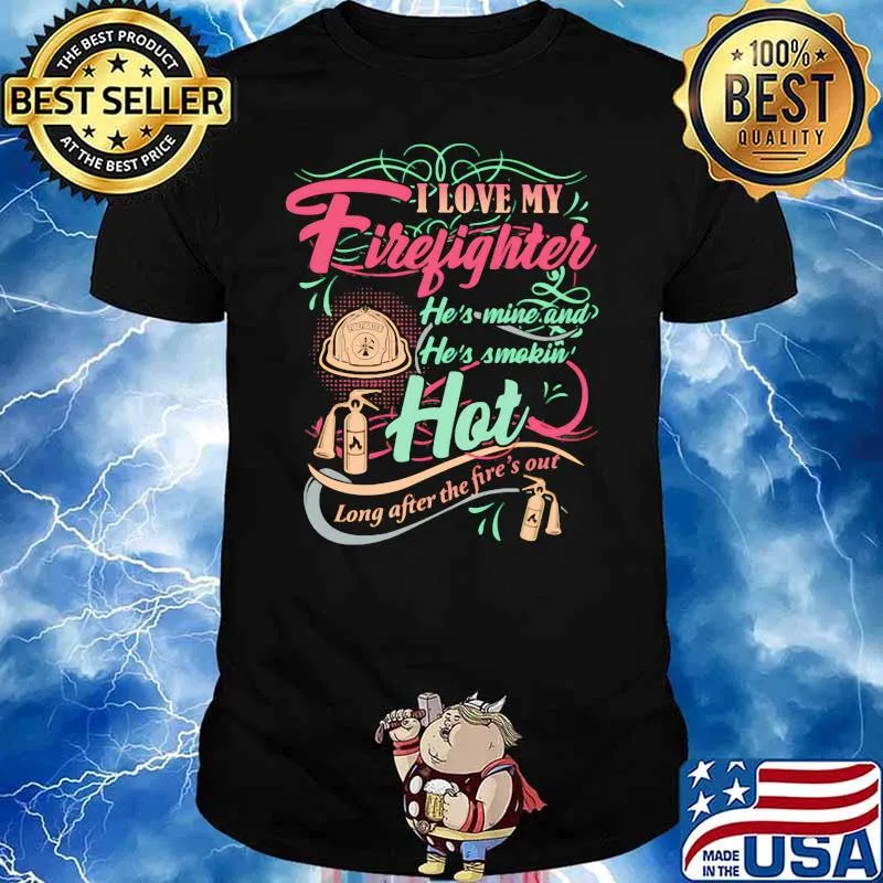 I Love My Firefighter He’s Mine And He’s Smoking Hot Long After The Fire’s Out Shirt