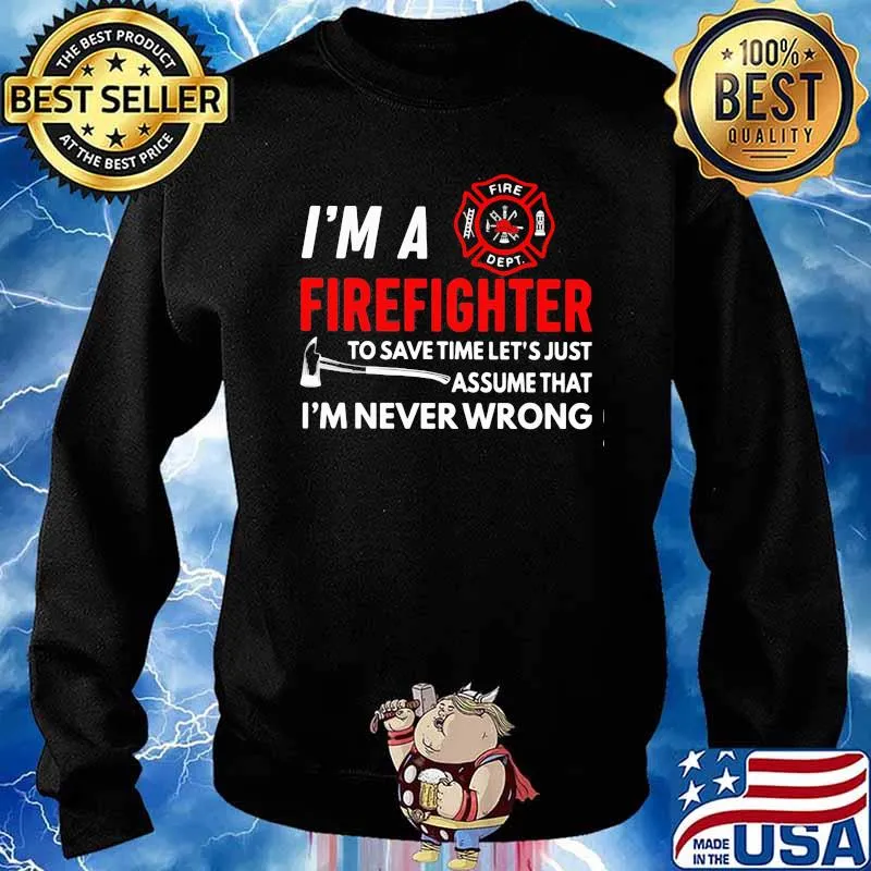 I'm A Firefighter To Save Time Let's Just Assume That I'm Never Wrong Shirt Sweater