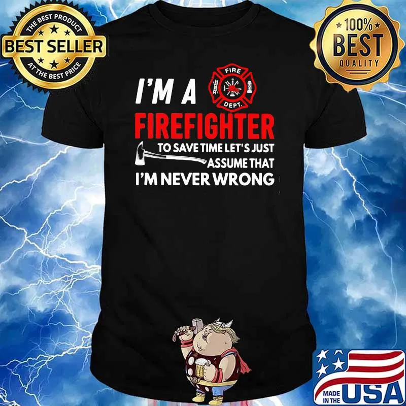 I'm A Firefighter To Save Time Let's Just Assume That I'm Never Wrong Shirt
