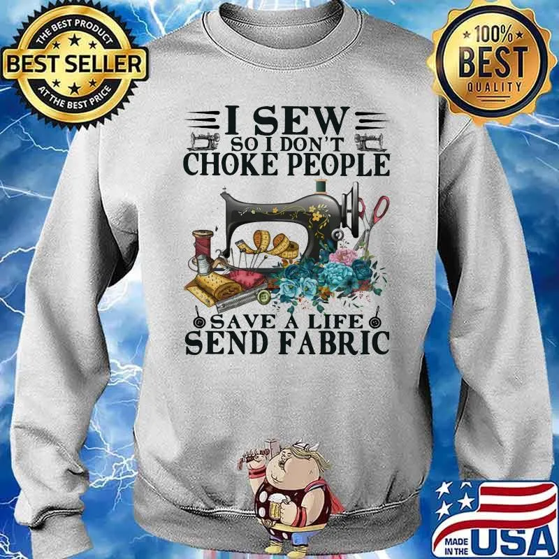 I Sew So I Dont Choke People Save A Life Send Fabric Flowers Shirt Sweater