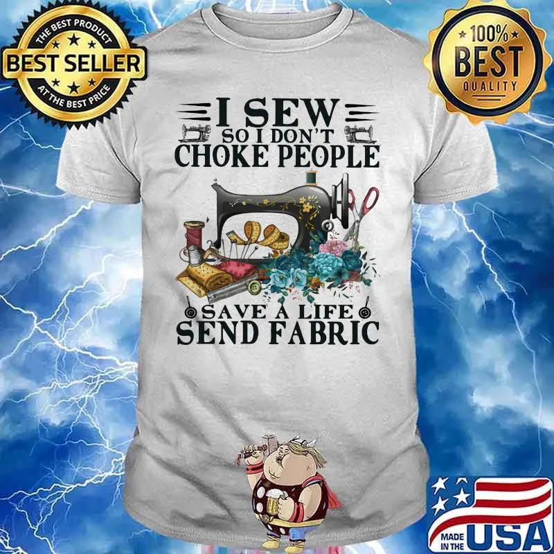 I Sew So I Dont Choke People Save A Life Send Fabric Flowers Shirt