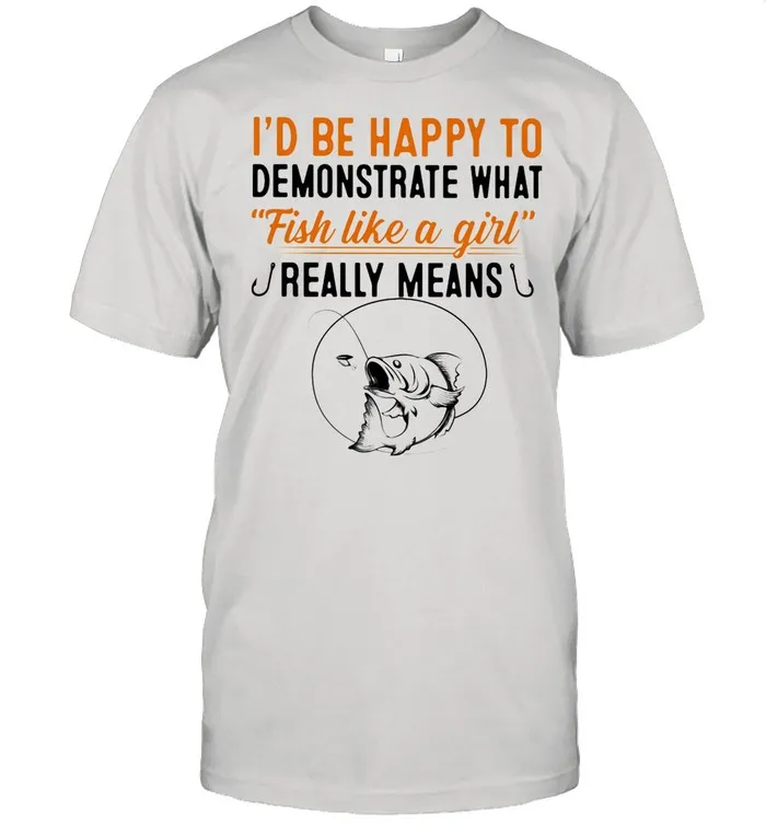 Id Be Happy To Demonstrate What Fish Like A Girl Really Means Fishing shirt Classic Mens T-shirt