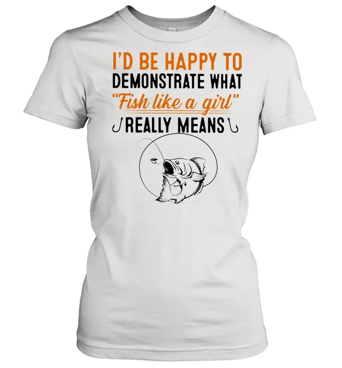 Id Be Happy To Demonstrate What Fish Like A Girl Really Means Fishing shirt Classic Mens T-shirt - Image 3