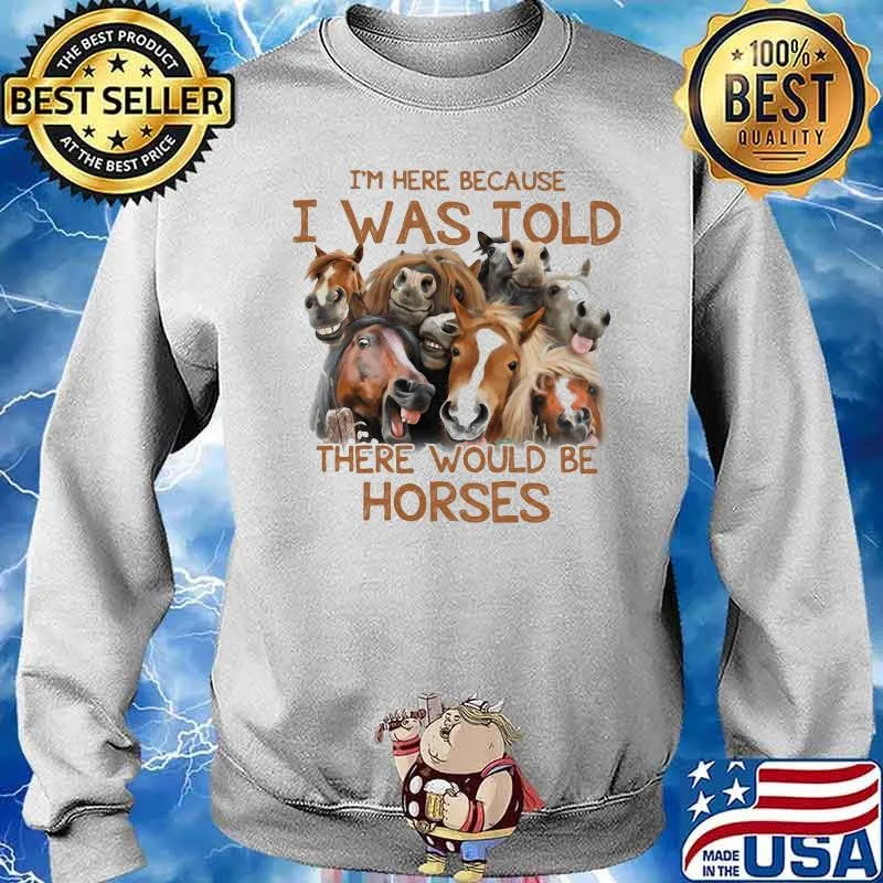 I’m Here Because I Was Told There Would Be Horses Shirt Sweater