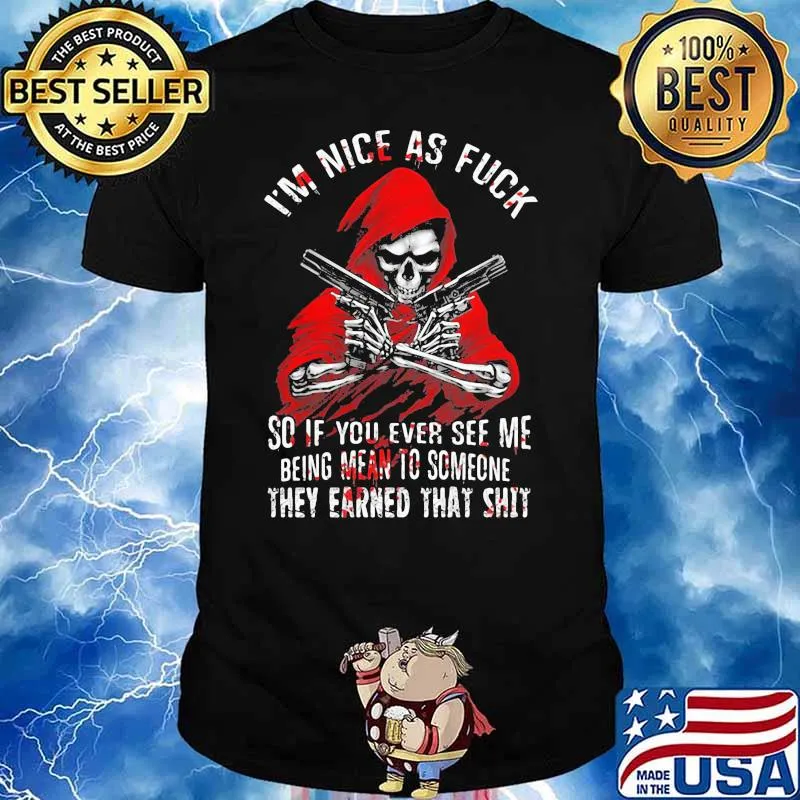 I’m Nice As Fuck So If You Ever See Me Being Mean To Someone They Earned That Shit Skull And Bones Shirt