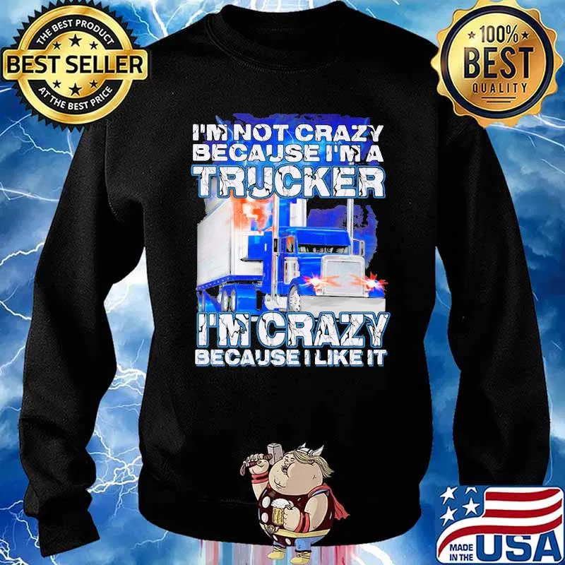 I’m Not Crazy Because I’m A Trucker I’m Crazy Because I Like It Shirt Sweater