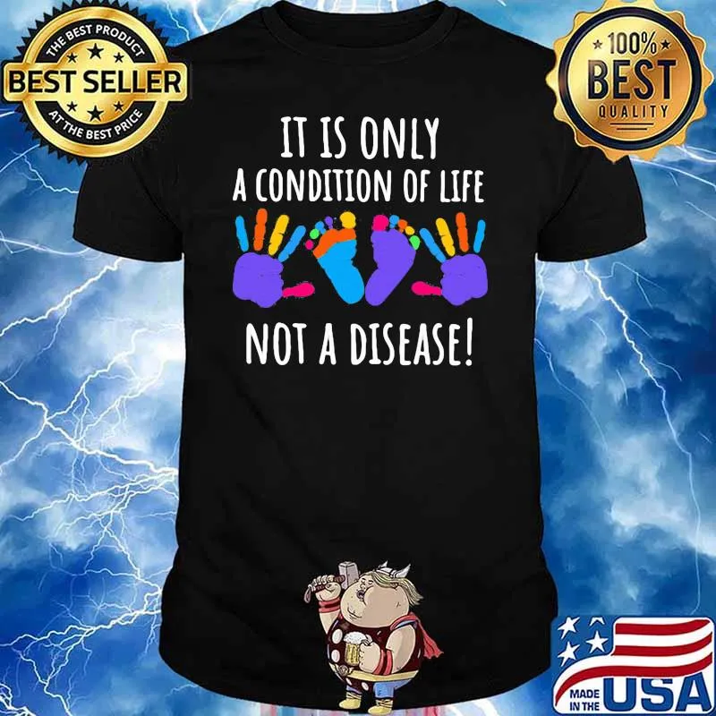 It Is Only A Condition Of Life Not A Disease Shirt
