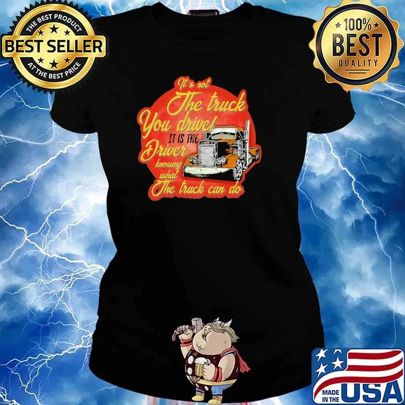 It's Not The Truck You Drive It Is The Driver Knowing What The Truck Can Do Shirt Ladies tee