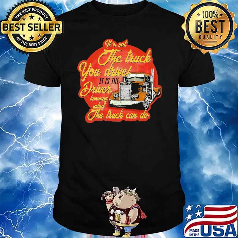 It's Not The Truck You Drive It Is The Driver Knowing What The Truck Can Do Shirt