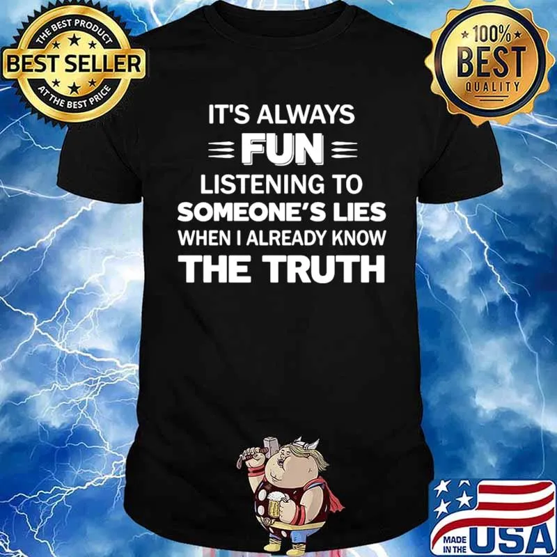 It’s Always Fun Listening To Someone’s Lies When I Already Know The Truth Unisex