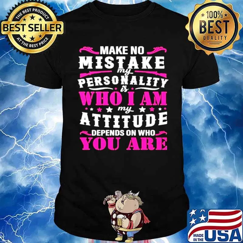 Make no mistake my personality is who I am my attitude denpends on who are you Unisex
