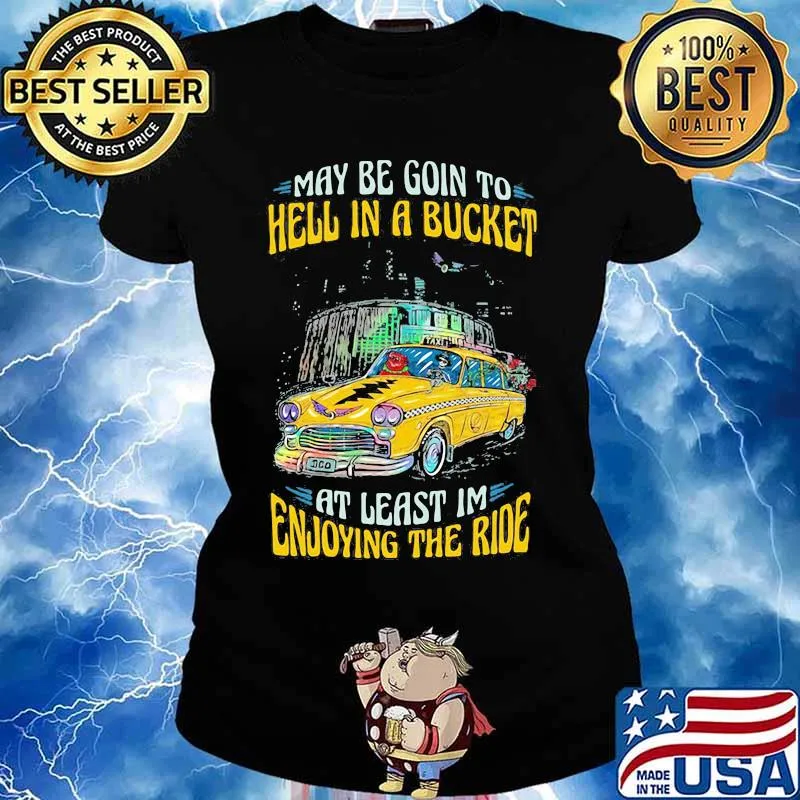 My Be Goin To Hell In A Bucket At Least Im Enjoying The Ride Car Grateful Dead Shirt Ladies tee