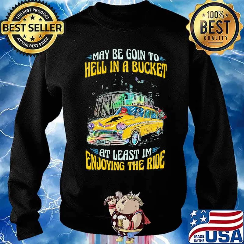 My Be Goin To Hell In A Bucket At Least Im Enjoying The Ride Car Grateful Dead Shirt Sweater