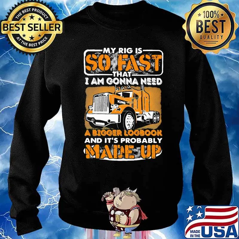 My Rig Is So Fast That I Am Gonna Need A Bigger Logbook And It’s Probably Made Up Tractor Shirt Sweater