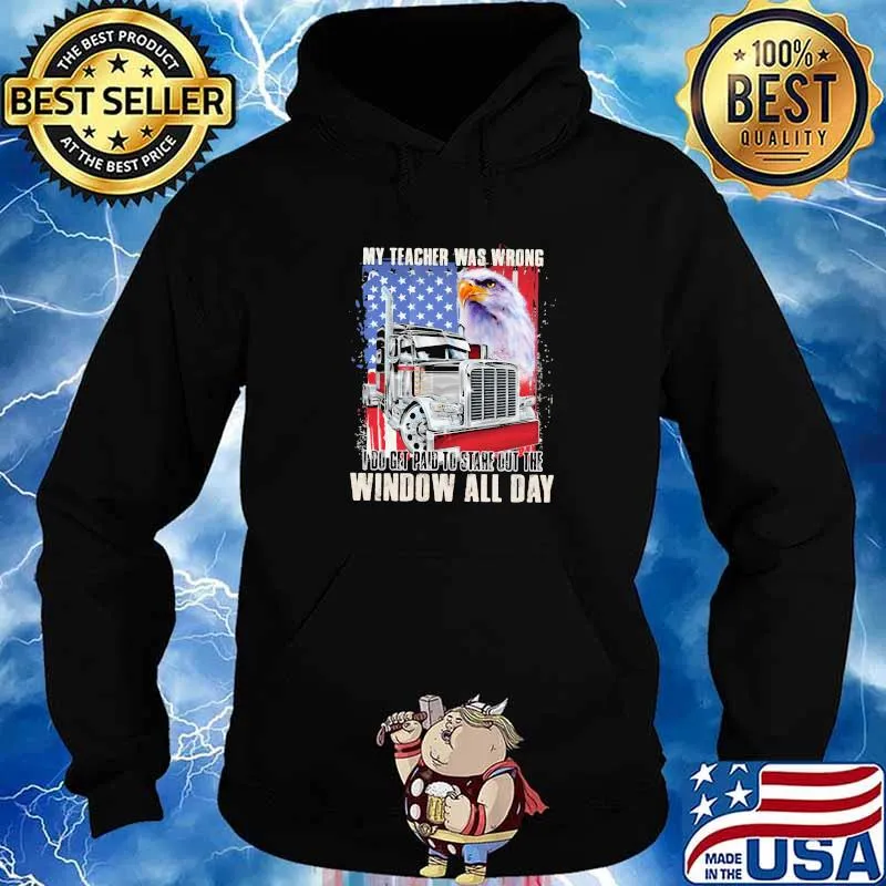 My Teacher Was Wrong I Do Get Paid To Stare Out The Window All Day Truck And Eagle American Shirt Hoodie
