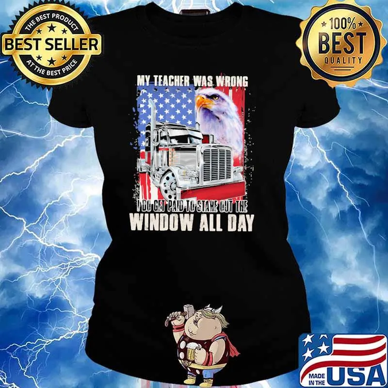 My Teacher Was Wrong I Do Get Paid To Stare Out The Window All Day Truck And Eagle American Shirt Ladies tee