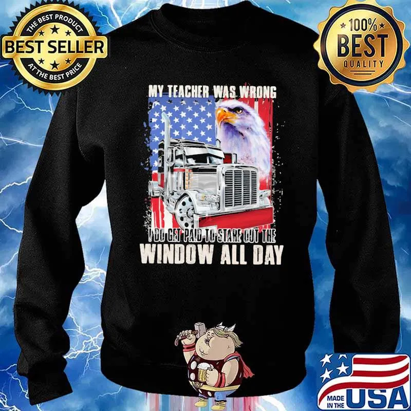 My Teacher Was Wrong I Do Get Paid To Stare Out The Window All Day Truck And Eagle American Shirt Sweater