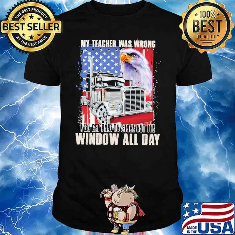 My Teacher Was Wrong I Do Get Paid To Stare Out The Window All Day Truck And Eagle American Shirt