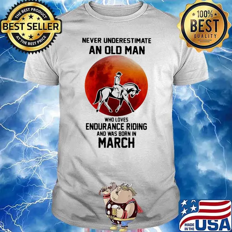 Never Underestimate An Old Man Who Loves Endurance Riding And Was Born In March Shirt