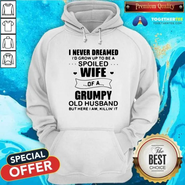Nice I Never Dreamed Id Grow Up To Be A Spoiled Wife Of A Grumpy Old Husband But Here I Am Killin It Shirt - Image 5