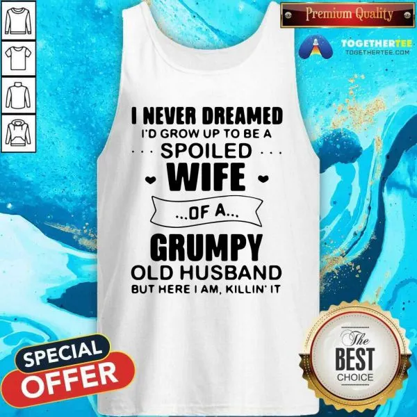 Nice I Never Dreamed Id Grow Up To Be A Spoiled Wife Of A Grumpy Old Husband But Here I Am Killin It Shirt - Image 3