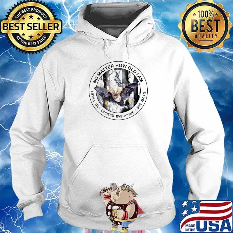No Matter How Old I Am I Still Get Excited Everytime I See Bats Shirt Hoodie