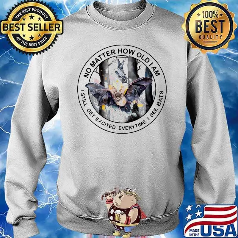 No Matter How Old I Am I Still Get Excited Everytime I See Bats Shirt Sweater