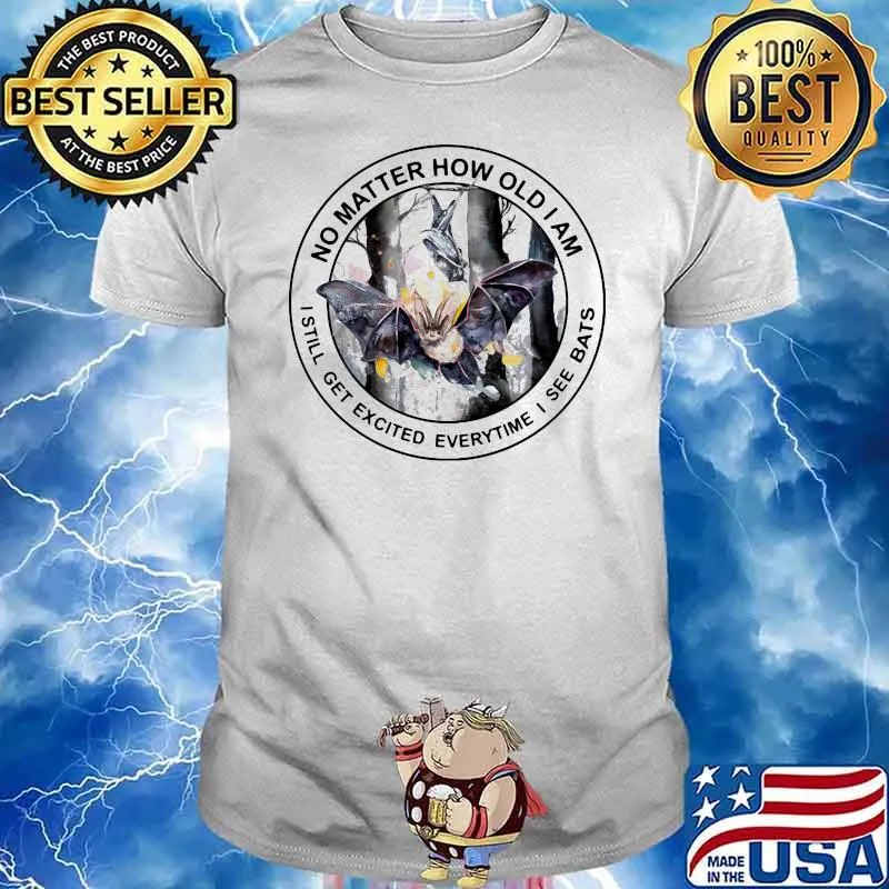 No Matter How Old I Am I Still Get Excited Everytime I See Bats Shirt