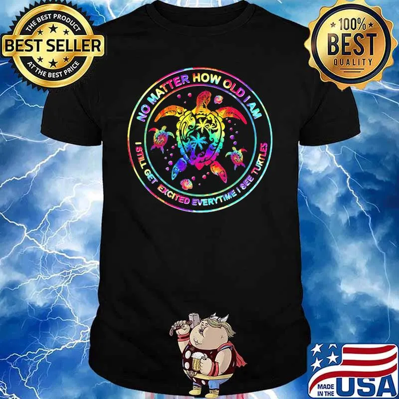 No Matter How Old I Am I Still Get Excited Everytime I See Turtles Colors Shirt
