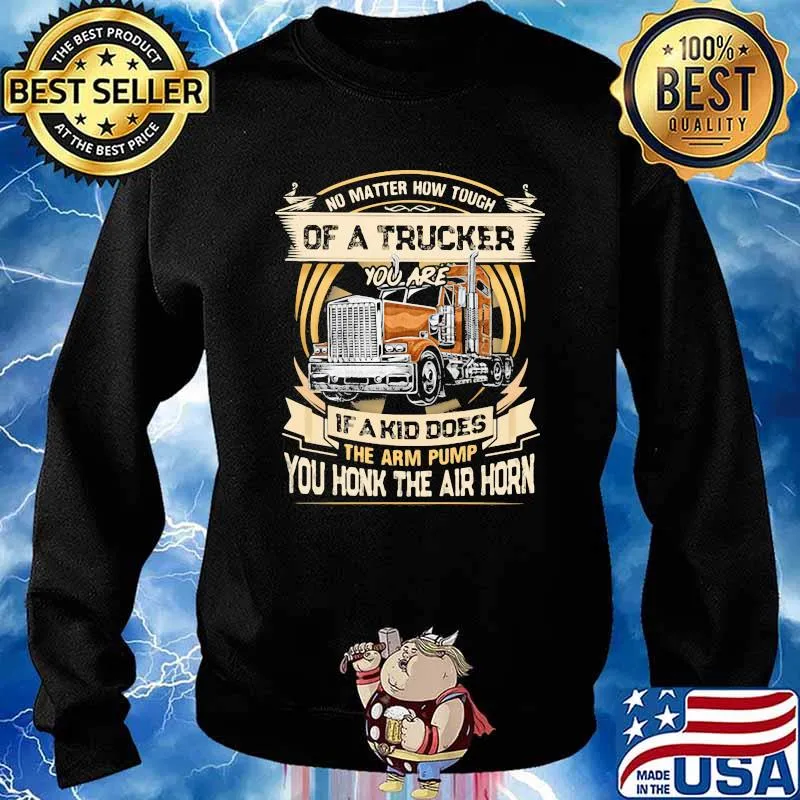No Matter How Tough Of A Trucker You Are If A Kid Does The Arm Pump You Honk The Air Horn Shirt Sweater