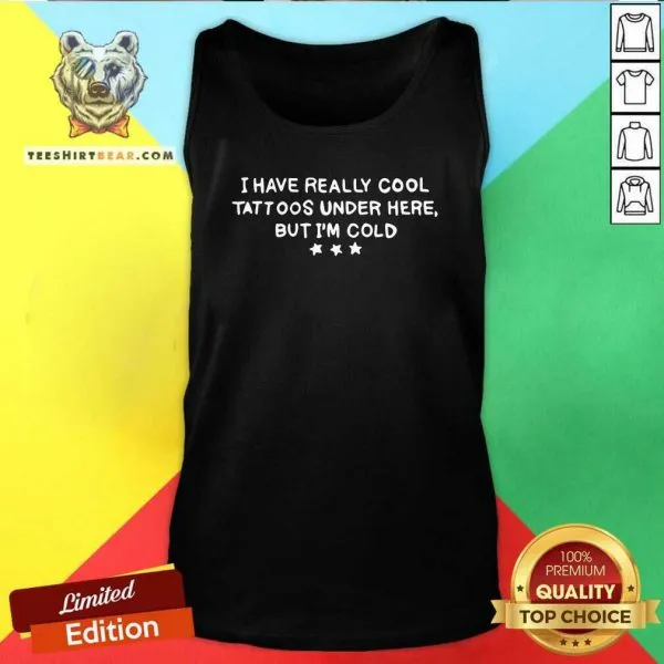 Nonplussed I Have Really Cool Tattoos Under 9 Here But Im Cold Shirt - Image 4