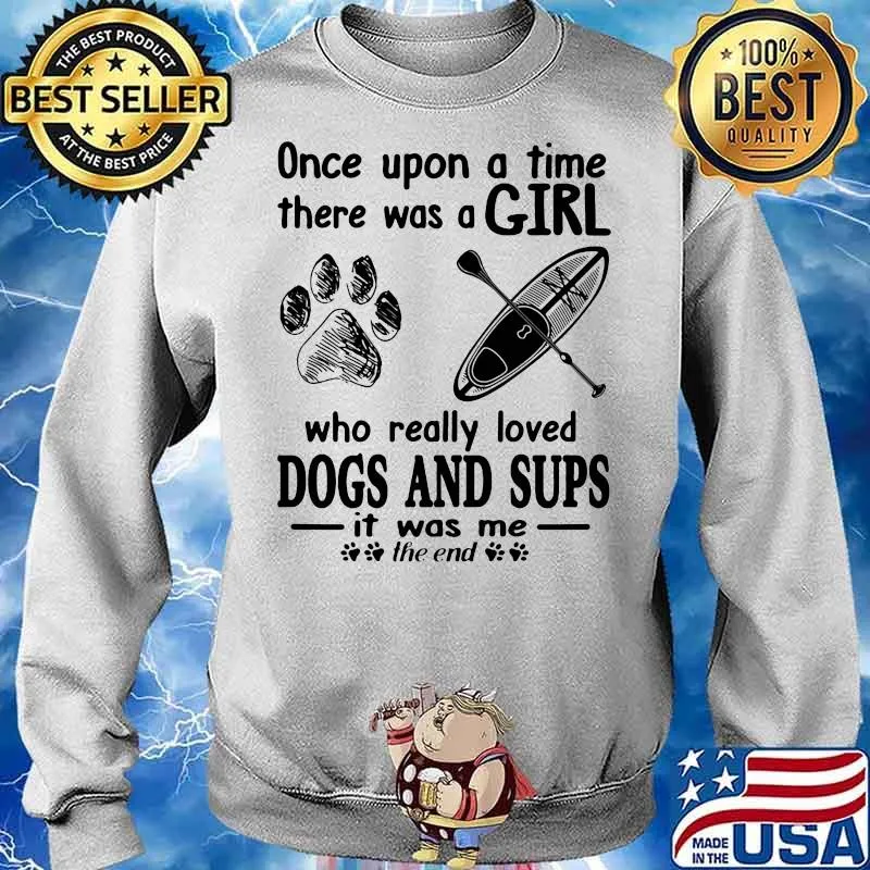 Once Upon A Time There Was A Girl Who Really Loves Dogs And Sups It Was Me The End Shirt Sweater