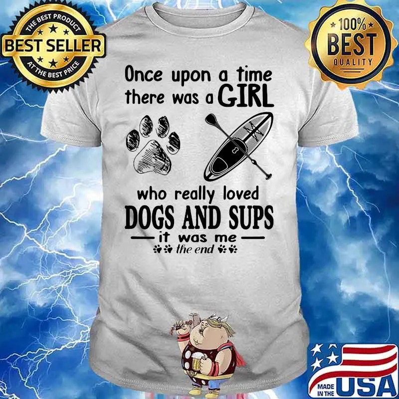 Once Upon A Time There Was A Girl Who Really Loves Dogs And Sups It Was Me The End Shirt