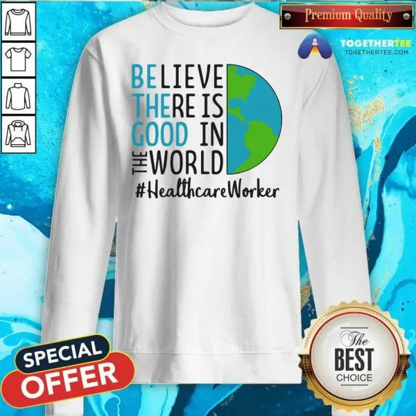 Original Be The Good Believe There Is Good In The World Healthcare Worker 2021 Shirt - Image 4