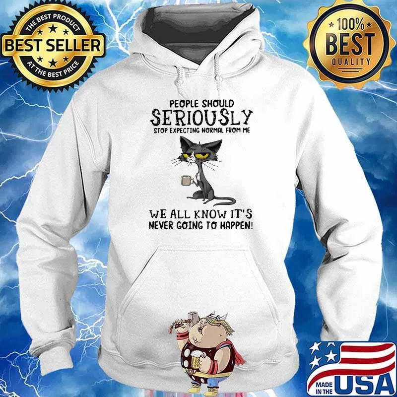 People Should Seriuosly Stop Expecting Normal From Me We All Know It's Never Going To Happen Cat Shirt Hoodie