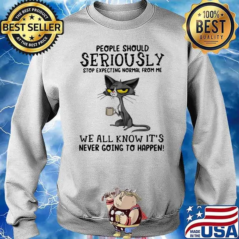 People Should Seriuosly Stop Expecting Normal From Me We All Know It's Never Going To Happen Cat Shirt Sweater