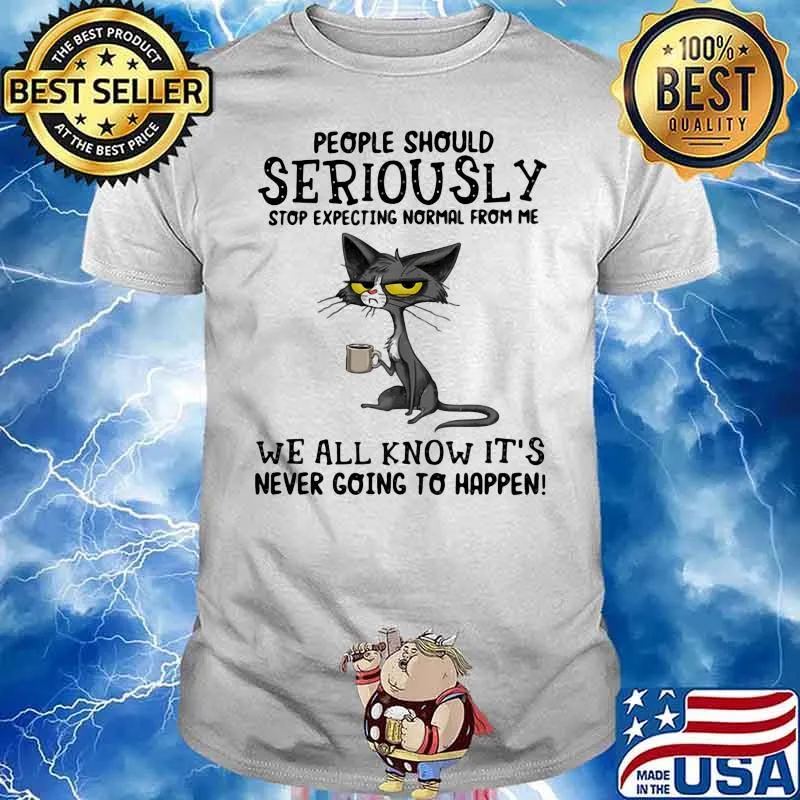 People Should Seriuosly Stop Expecting Normal From Me We All Know It's Never Going To Happen Cat Shirt