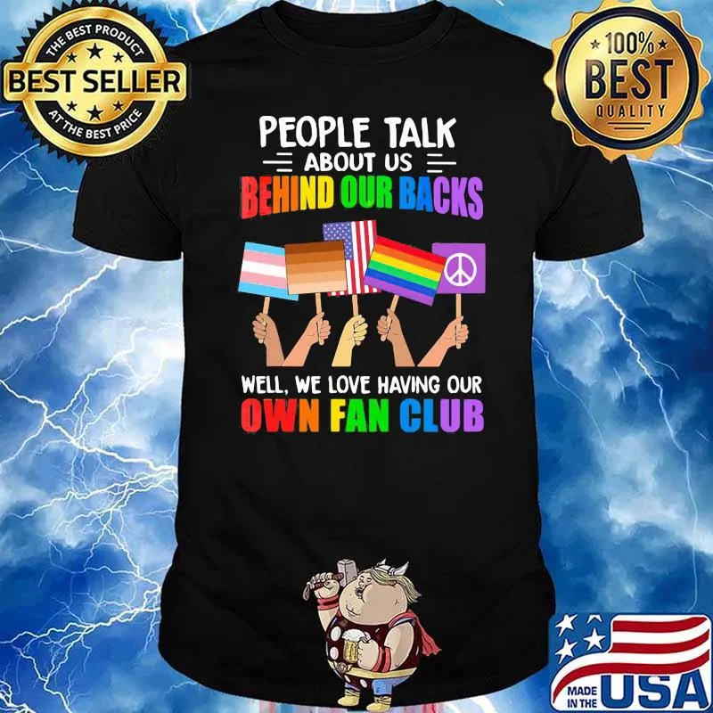 People Talk About Us Behind Our Backs We Love Having Our Own Fan Club Flags Lgbt Shirt