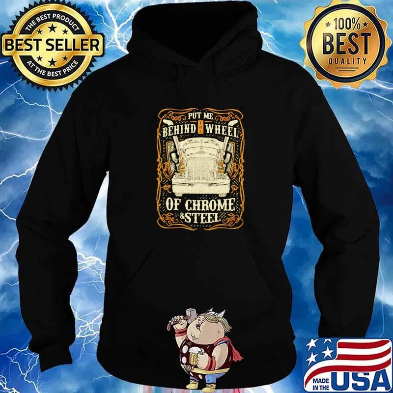 Put Me Behind The Wheel Of Chrome And Steel Truck Shirt Hoodie