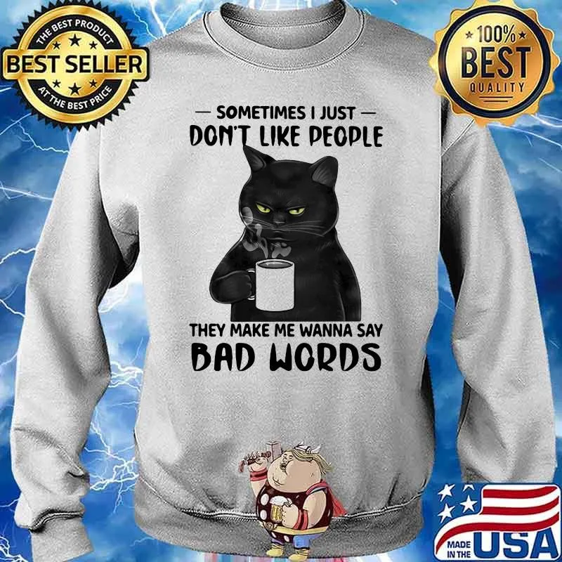 Sometime I Just Don't Like People They Make Me Wanna Say Bad Words Cat Shirt Sweater