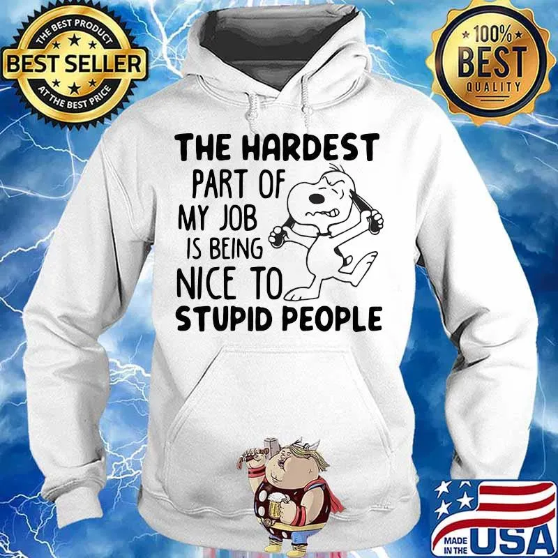 The Hardest Part Of My Job Is Being Nice To Stupid People Snoopy Shirt Hoodie