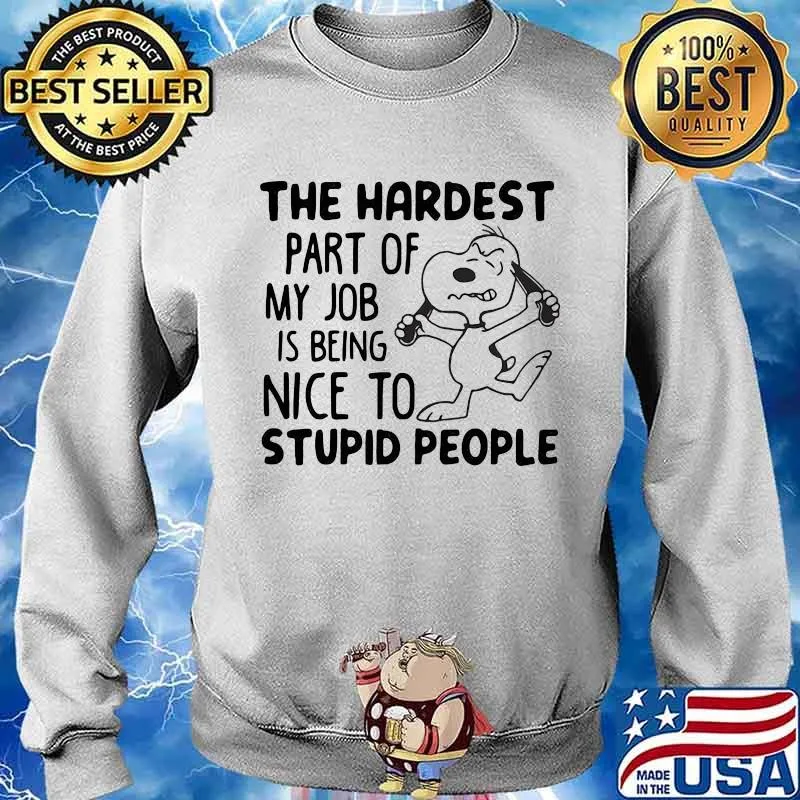 The Hardest Part Of My Job Is Being Nice To Stupid People Snoopy Shirt Sweater